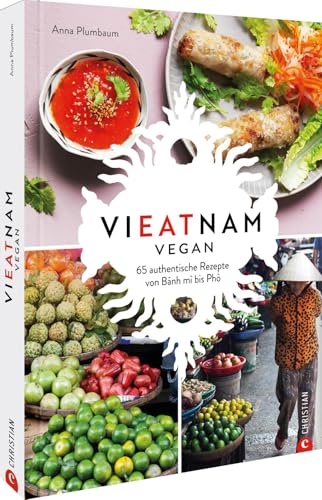 Vieatnam vegan: 65 authentische Rezepte von Bánh mì bis Phò