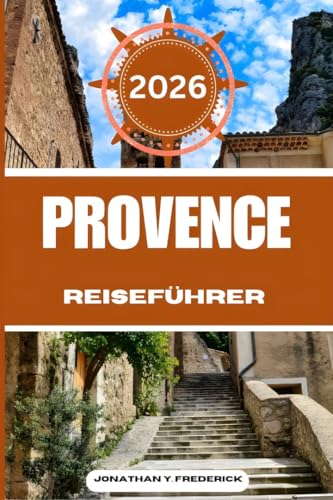 PROVENCE REISEFÜHRER: Entdecken Sie sehenswerte Reiseziele, versteckte Juwelen und authentische Erlebnisse.