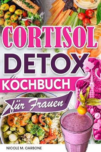 Cortisol Detox Kochbuch für Frauen: Entzündungshemmende Ernährungsrezepte fur Cortisol senken, Senkung des Stressniveaus, Wiederherstellung des Hormonhaushalts & zum Abbau von hartnäckigem Bauchfett