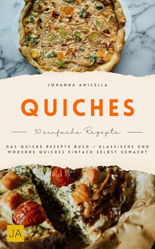 Quiches: Das Quiche Rezepte Buch – Klassische und moderne Quiches einfach selbst gemacht