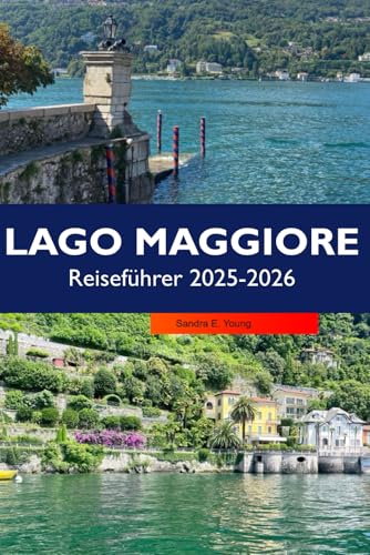 LAGO MAGGIORE Reiseführer 2026: Entdecken Sie atemberaubende Dörfer am Seeufer, malerische Aussichten, charmante Inseln, Outdoor-Abenteuer und italienische Kultur auf Italiens führendem Alpensee