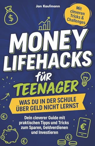 Money Lifehacks für Teenager: Was du in der Schule über Geld nicht lernst: Dein cleverer Guide mit praktischen Tipps und Tricks zum Sparen, Geldverdienen und Investieren