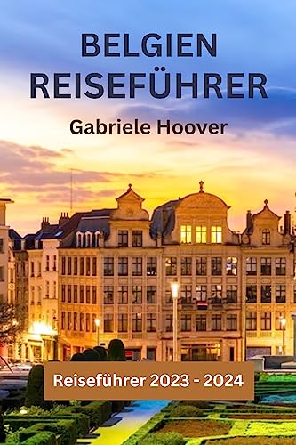 Belgien Reiseführer : Top-Aktivitäten, Reiseziele Reisebudget, Sicherheit, Tipps und Tricks( 2023 - 2024 Reiseführer)