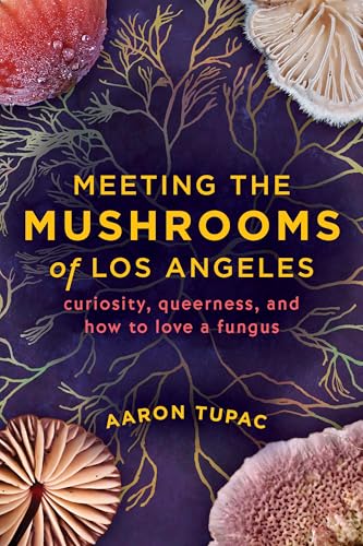 Meeting the Mushrooms of Los Angeles: Curiosity, Queerness, and How to Love a Fungus (English Edition)