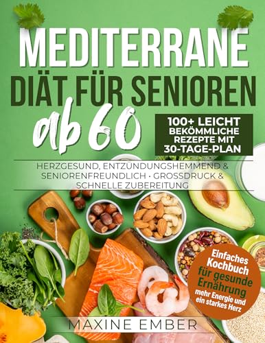 Mediterrane Diät für Senioren ab 60: 100+ leicht bekömmliche Rezepte mit 30-Tage-Plan • Herzgesund, entzündungshemmend & seniorenfreundlich • Großdruck & schnelle Zubereitung