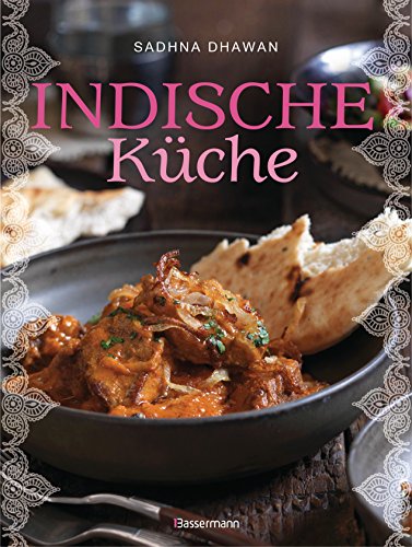 Indische Küche: Einfache, authentische Rezepte