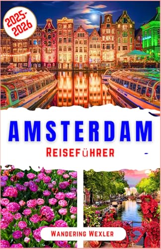 Amsterdam Reiseführer 2025-2026: Entdecken Sie berühmte Kanäle, Tulpen, Museen, historische Wahrzeichen, charmante Viertel, Radwege, Nachtleben, ... jeder Reisende probiert (Reiseweise - GER)