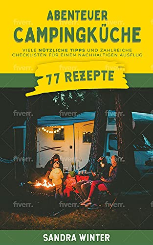 Abenteuer Campingküche: 77 Rezepte, viele nützliche Tipps und zahlreiche Checklisten für deinen nachhaltigen Campingsausflug