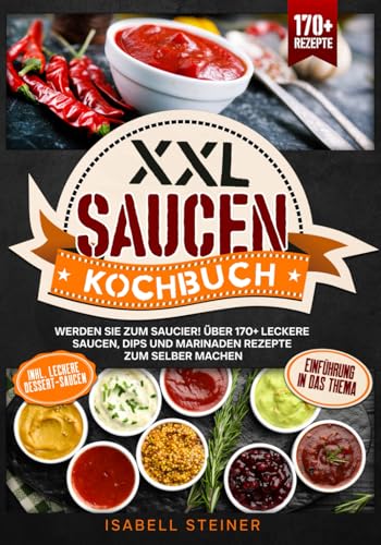 XXL Saucen Kochbuch: Werden Sie zum Saucier! Über 170+ leckere Saucen, Dips und Marinaden Rezepte zum selber machen