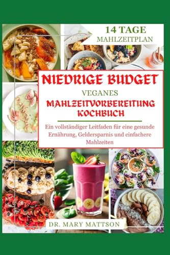 NIEDRIGE BUDGET VEGANES MAHLZEITVORBEREITUNG KOCHBUCH: Ein vollständiger Leitfaden für eine gesunde Ernährung, Geldersparnis und einfachere Mahlzeiten