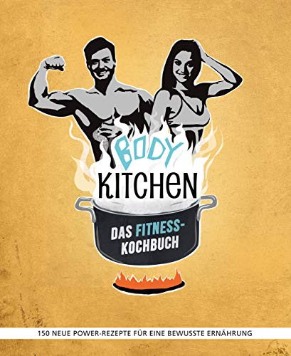 Body Kitchen – Das Fitness-Kochbuch: 150 neue Power-Rezepte für eine bewusste Ernährung