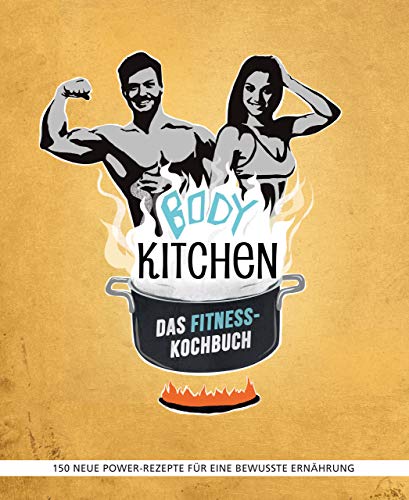 Body Kitchen – Das Fitness-Kochbuch: 150 neue Power-Rezepte für eine bewusste Ernährung: 150 neue Fitness-Rezepte für eine bewusste Ernährung