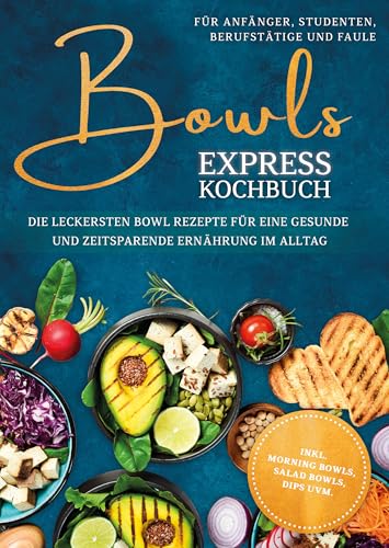Bowls Express Kochbuch für Anfänger, Studenten, Berufstätige & Faule: Die leckersten Bowl Rezepte für eine gesunde und zeitsparende Ernährung im Alltag - inkl. Morning Bowls, Salad Bowls, Dips uvm.