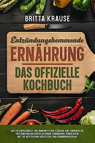 Entzündungshemmende Ernährung - das offizielle Kochbuch: Wie Sie erfolgreich Ihr Immunsystem stärken und chronische Entzündungen durch gesunde Ernährung vorbeugen. Inkl. 90 leckere Gerichte