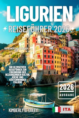 LIGURIEN REISEFÜHRER 2026: Ihr ultimativer Reiseführer zur Erkundung der bezaubernden Kultur, Küche und Küstenwunder Italiens (Tour mit Kimberly (German))