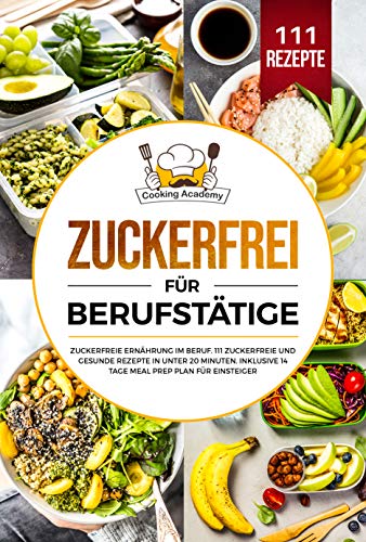 Zuckerfrei für Berufstätige: Zuckerfreie Ernährung im Beruf. 111 zuckerfreie und gesunde Rezepte in unter 20 Minuten. Inklusive 14 Tage Meal Prep Plan für Einsteiger.