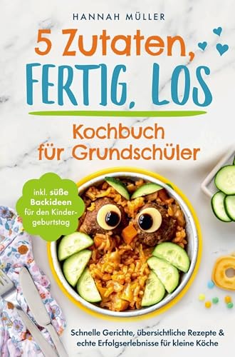 5 Zutaten, fertig, los: Das Kochbuch für Grundschüler - Schnelle Gerichte, übersichtliche Rezepte & echte Erfolgserlebnisse für kleine Köche inkl. ... süße Backideen für den Kindergeburtstag