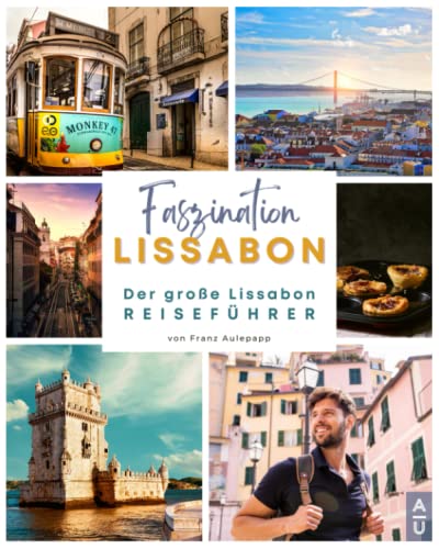 FASZINATION LISSABON: Der große Lissabon Reiseführer mit allem Wissenswerten, authentischen Touren, Geheimtipps und vielem mehr für eine unvergessliche Reise durch die Hauptstadt Portugals
