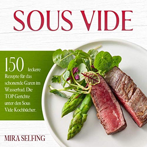 Sous Vide: 150 leckere Rezepte für das schonende Garen im Wasserbad. Die TOP Gerichte unter den Sous Vide Kochbücher.