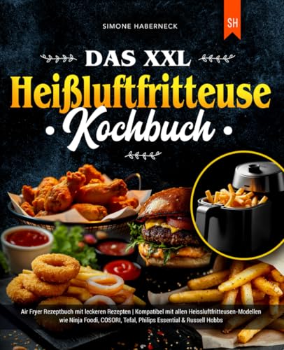 Das XXL Heißluftfritteuse Kochbuch: Air Fryer Rezeptbuch mit leckeren Rezepten | Kompatibel mit allen Heissluftfritteusen-Modellen wie Ninja Foodi, COSORI, Tefal, Philips Essential & Russell Hobbs