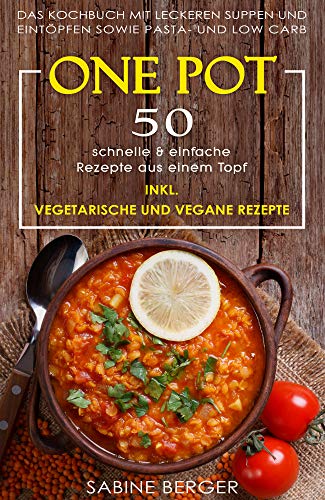 One Pot: 50 schnelle & einfache Rezepte aus einem Topf. Das Kochbuch mit leckeren Suppen und Eintöpfen sowie Pasta- und Reisrezepten und Low Carb | Inkl. vegetarische und vegane Rezepte