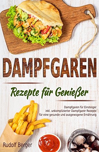 Dampfgaren Rezepte für Genießer Dampfgaren für Einsteiger inkl. unkomplizierter Dampfgarer Rezepte für eine gesunde und ausgewogene Ernährung