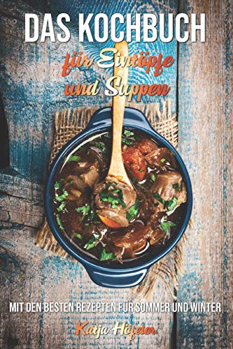 Das Kochbuch für Eintöpfe und Suppen: Mit den besten Rezepten für Sommer und Winter