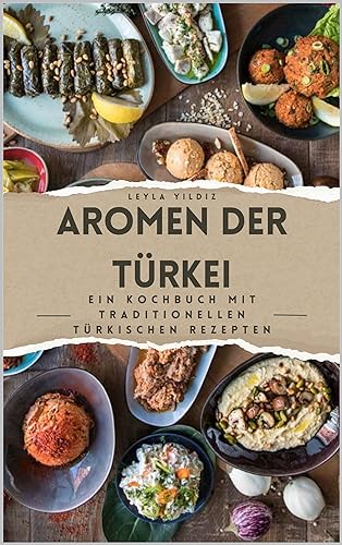 Aromen der Türkei: Ein Kochbuch mit traditionellen türkischen Rezepten