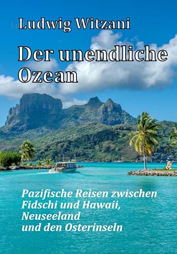 Der unendliche Ozean: Reisen zwischen Fidschi und Hawaii, Neuseeland und den Osterinseln