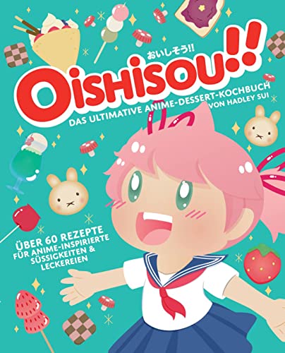 Oishisou!! Das ultimative Anime-Dessert-Kochbuch: Über 60 Rezepte für Anime-inspirierte Süßigkeiten & Leckereien