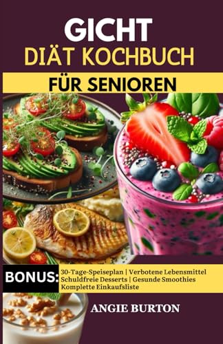 GICHT KOCHBUCH FÜR SENIOREN: Köstliche purinarme, entzündungshemmende Rezepte zur Senkung der Harnsäure, Linderung von Gicht und Arthritis-Schmerzen bei Senioren |30-Tage Gicht Ernährungsplan