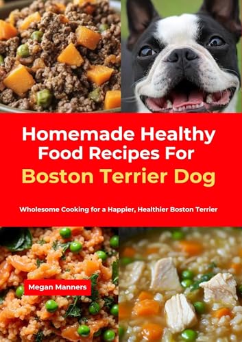 Homemade Healthy Food Recipes For Boston Terrier Dog: Wholesome Cooking for a Happier, Healthier Boston Terrier (English Edition)