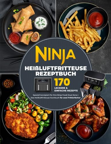 Ninja Heißluftfritteuse Rezeptbuch: 170 leckere & einfache Rezepte speziell konzipiert für Ihre Ninja Foodi Dual Zone | Das Heißluftfritteuse Kochbuch für zwei Frittierfächer