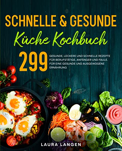 Schnelle & gesunde Küche Kochbuch: 299 gesunde, leckere und schnelle Rezepte für Berufstätige, Anfänger und Faule. Für eine gesunde und ausgewogene Ernährung.