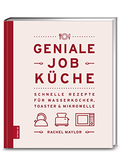 Geniale Job-Küche: Schnelle Rezepte für Wasserkocher, Toaster & Mikrowelle