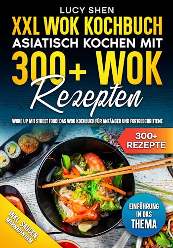XXL Wok Kochbuch – Asiatisch kochen mit 300+Wok Rezepten: Woke up mit Street Food! Das Wok Kochbuch für Anfänger und Fortgeschrittene