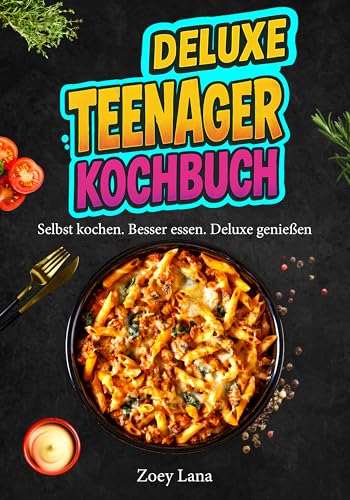 Deluxe Teenager Kochbuch: Selbst kochen. Besser essen. Deluxe genießen