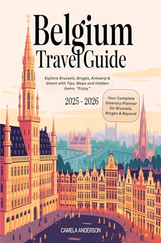 Belgium Travel Guide 2025 - 2026 : Explore Brussels, Bruges, Antwerp & Ghent with Tips, Maps and Hidden Gems. “Enjoy” (English Edition)