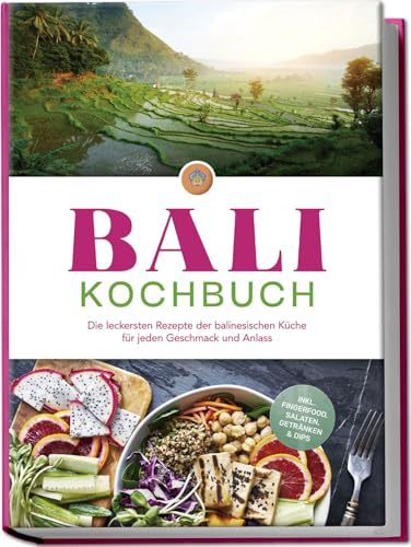 Bali Kochbuch: Die leckersten Rezepte der balinesischen Küche für jeden Geschmack und Anlass - inkl. Fingerfood, Salaten, Getränken & Dips