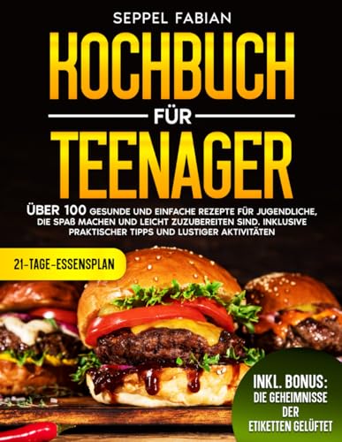 KOCHBUCH FÜR TEENAGER: ÜBER 100 GESUNDE UND EINFACHE REZEPTE FÜR JUGENDLICHE, DIE SPAß MACHEN UND LEICHT ZUZUBEREITEN SIND. INKLUSIVE PRAKTISCHER TIPPS UND LUSTIGER AKTIVITÄTEN