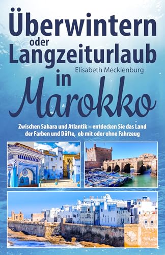 Überwintern oder Langzeiturlaub in Marokko: Zwischen Sahara und Atlantik – entdecken Sie das Land der Farben und Düfte, ob mit oder ohne Fahrzeug