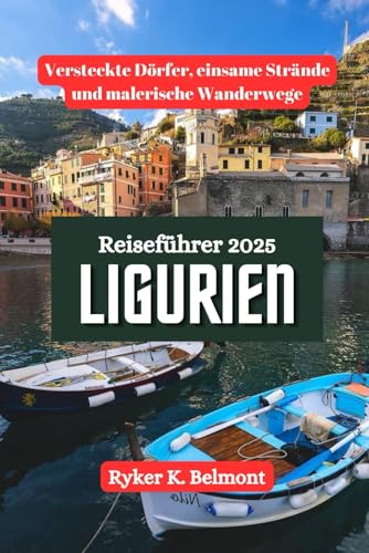 LIGURIEN Reiseführer 2025: Versteckte Dörfer, einsame Strände und malerische Wanderwege