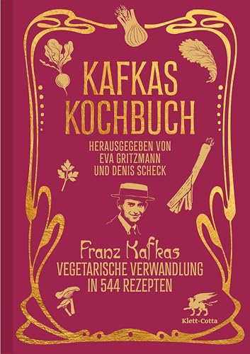 Kafkas Kochbuch: Franz Kafkas vegetarische Verwandlung in 544 Rezepten