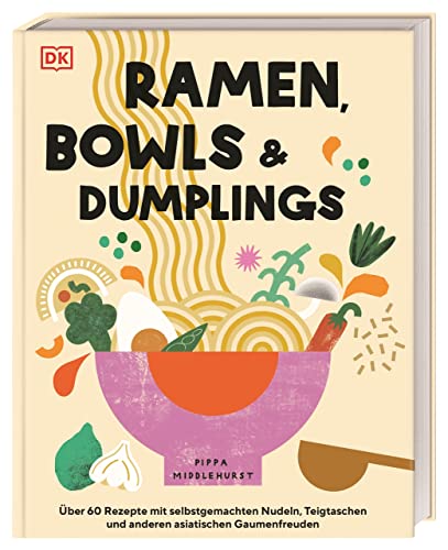 Ramen, Bowls und Dumplings: Über 60 Rezepte mit selbstgemachten Nudeln, Teigtaschen und anderen asiatischen Gaumenfreuden