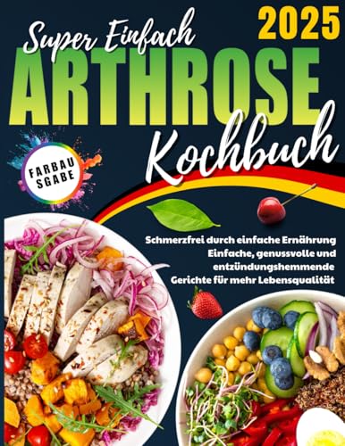 Arthrose Kochbuch: Schmerzfrei durch einfache Ernährung. Einfache, genussvolle und entzündungshemmende Gerichte für mehr Lebensqualität