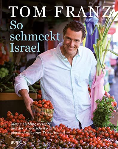 So schmeckt Israel: Meine Lieblingsrezepte aus der israelischen Küche, gewürzt mit einer Prise Heimat