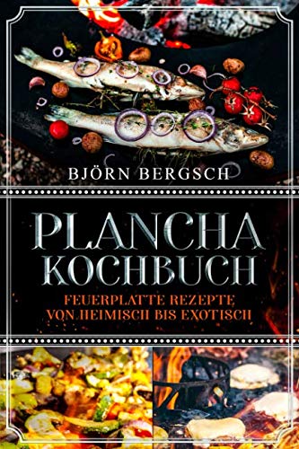 Plancha Kochbuch: Feuerplatte Rezepte von heimisch bis exotisch