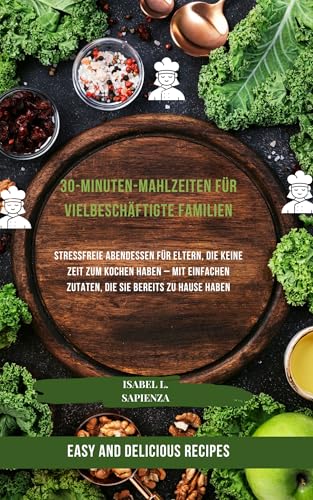 30-Minuten-Mahlzeiten für vielbeschäftigte Familien: Stressfreie Abendessen für Eltern, die keine Zeit zum Kochen haben – mit einfachen Zutaten, die Sie bereits zu Hause haben