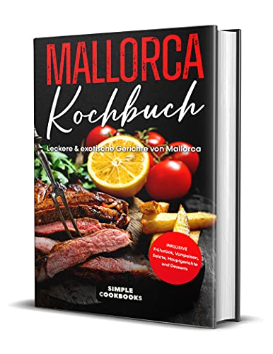 Mallorca Kochbuch: Leckere & exotische Gerichte von Mallorca - Inklusive Frühstück, Vorspeisen, Salate, Hauptgerichte und Desserts