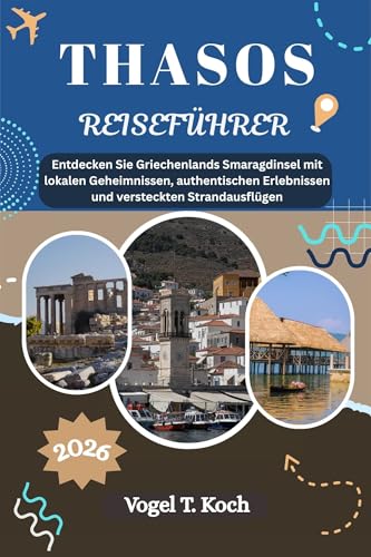 THASOS REISEFÜHRER: Entdecken Sie Griechenlands Smaragdinsel mit lokalen Geheimnissen, authentischen Erlebnissen und versteckten Strandausflügen (Vogel Koch der Entdecker (DE) 28)